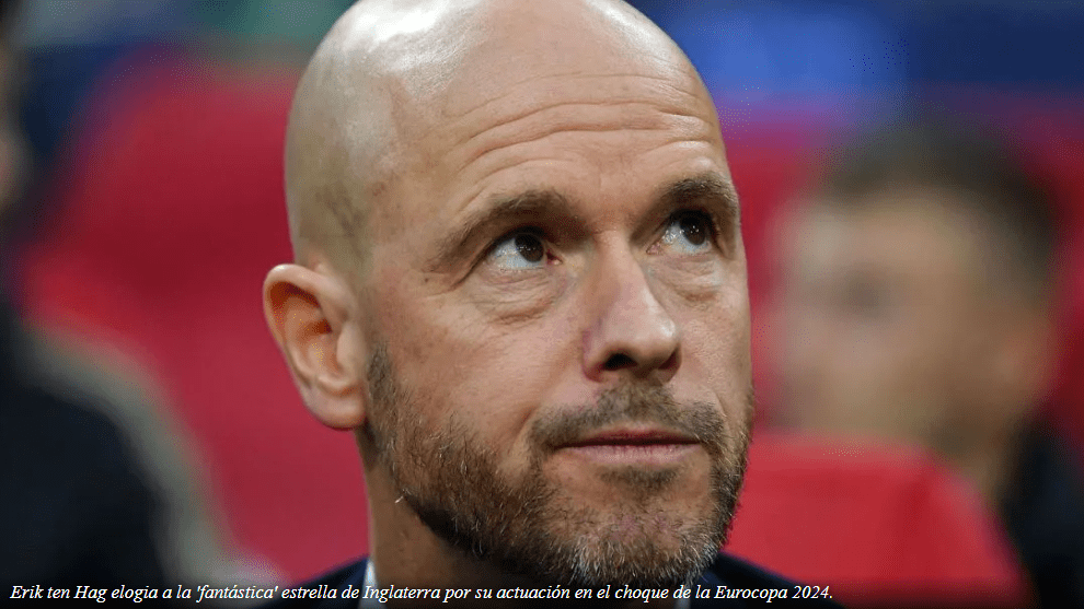 Erik ten Hag elogia a la 'fantástica' estrella de Inglaterra por su actuación en el choque de la Eurocopa